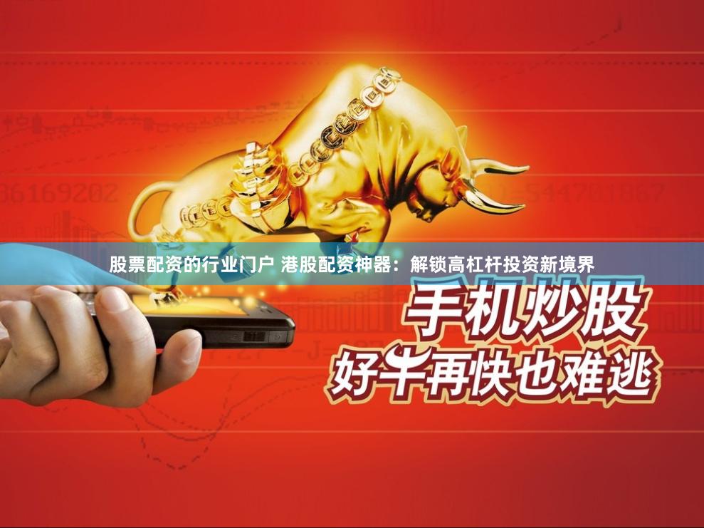 股票配資的行業門戶 港股配資神器：解鎖高杠桿投資新境界