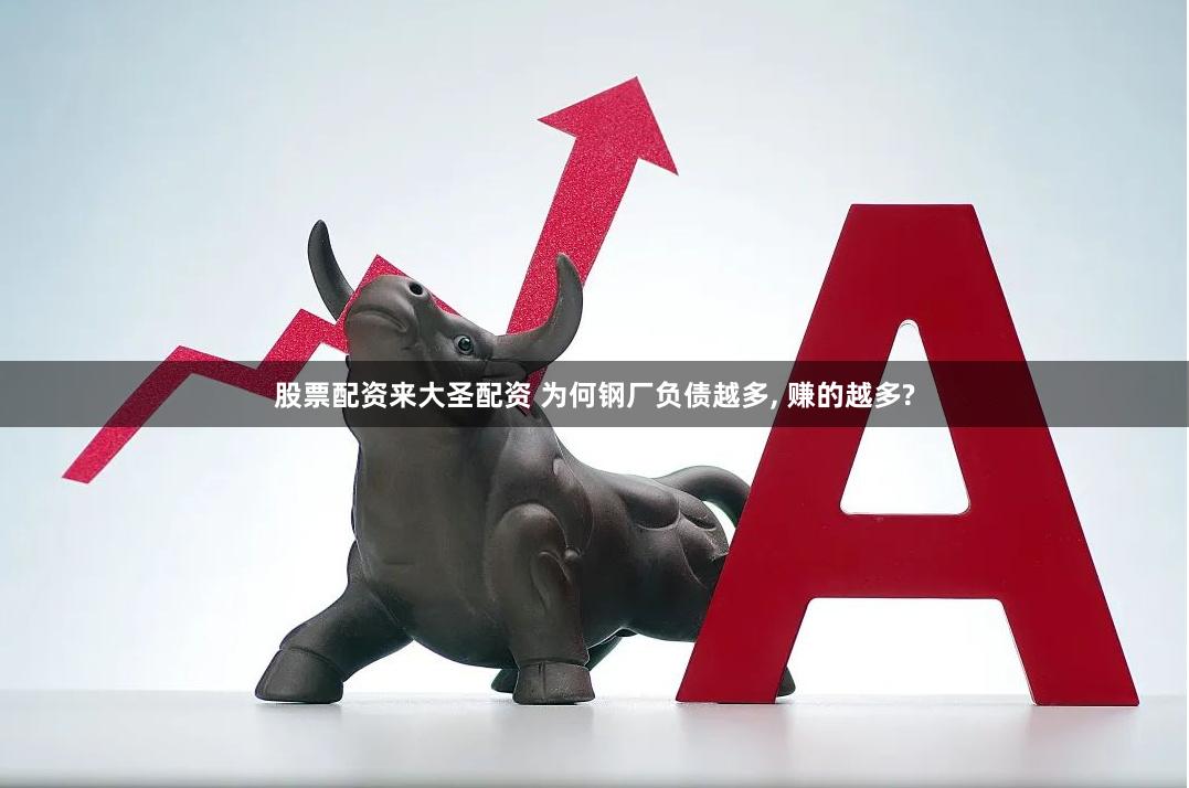 股票配資來大圣配資 為何鋼廠負債越多, 賺的越多?