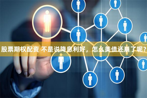 股票期權配資 不是說降息利好，怎么美債還崩了呢？