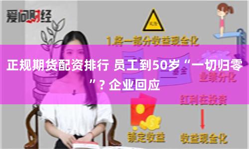 正規(guī)期貨配資排行 員工到50歲“一切歸零”? 企業(yè)回應(yīng)