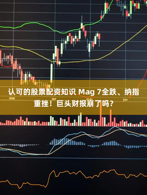 認(rèn)可的股票配資知識(shí) Mag 7全跌、納指重挫！巨頭財(cái)報(bào)崩了嗎？