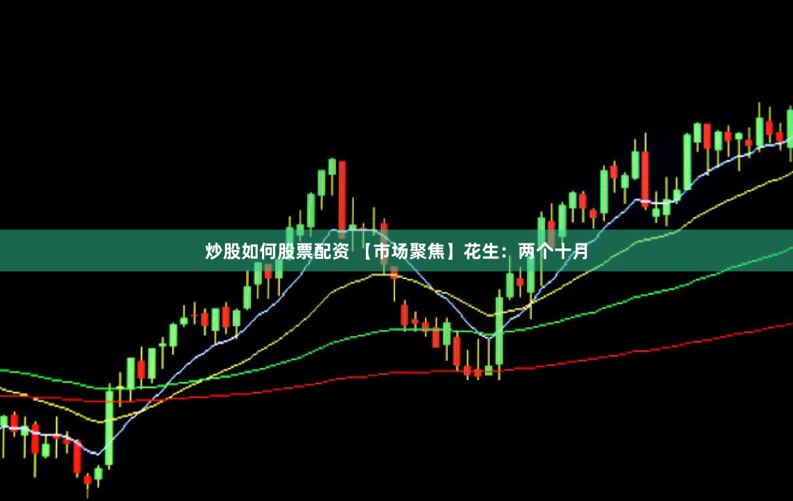 炒股如何股票配資 【市場(chǎng)聚焦】花生：兩個(gè)十月