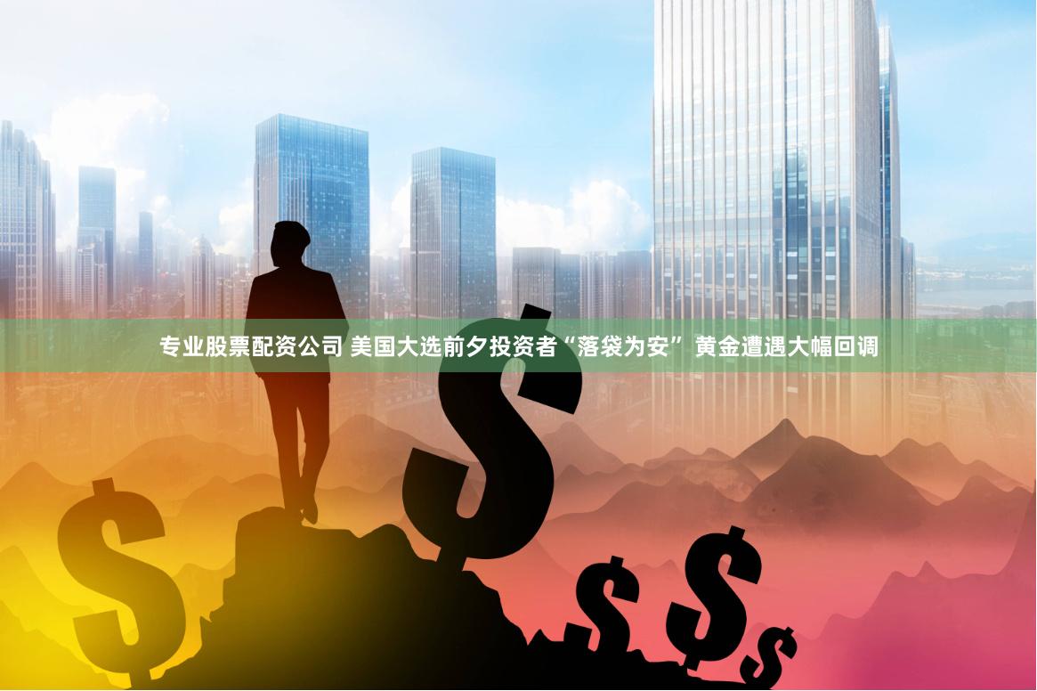 專業(yè)股票配資公司 美國大選前夕投資者“落袋為安” 黃金遭遇大幅回調(diào)