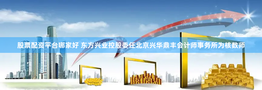 股票配資平臺哪家好 東方興業(yè)控股委任北京興華鼎豐會計師事務(wù)所為核數(shù)師