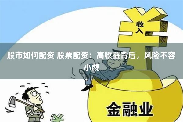 股市如何配資 股票配資：高收益背后，風(fēng)險不容小覷