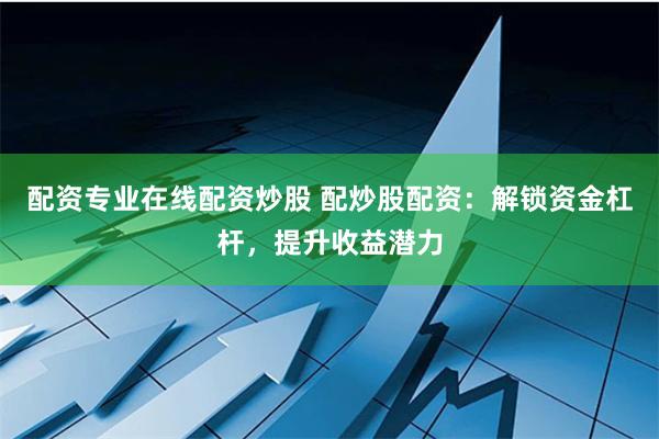 配資專業在線配資炒股 配炒股配資：解鎖資金杠桿，提升收益潛力