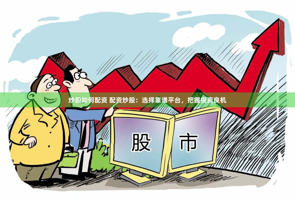 炒股如何配資 配資炒股：選擇靠譜平臺(tái)，把握投資良機(jī)