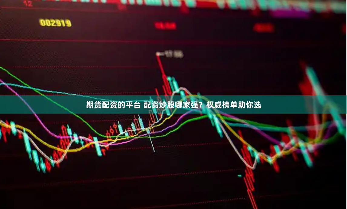 期貨配資的平臺 配資炒股哪家強？權威榜單助你選