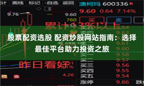 股票配資選股 配資炒股網(wǎng)站指南：選擇最佳平臺助力投資之旅