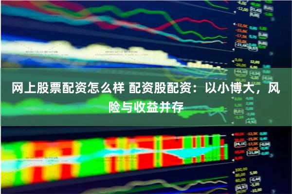 網上股票配資怎么樣 配資股配資：以小博大，風險與收益并存