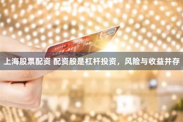 上海股票配資 配資股是杠桿投資，風險與收益并存