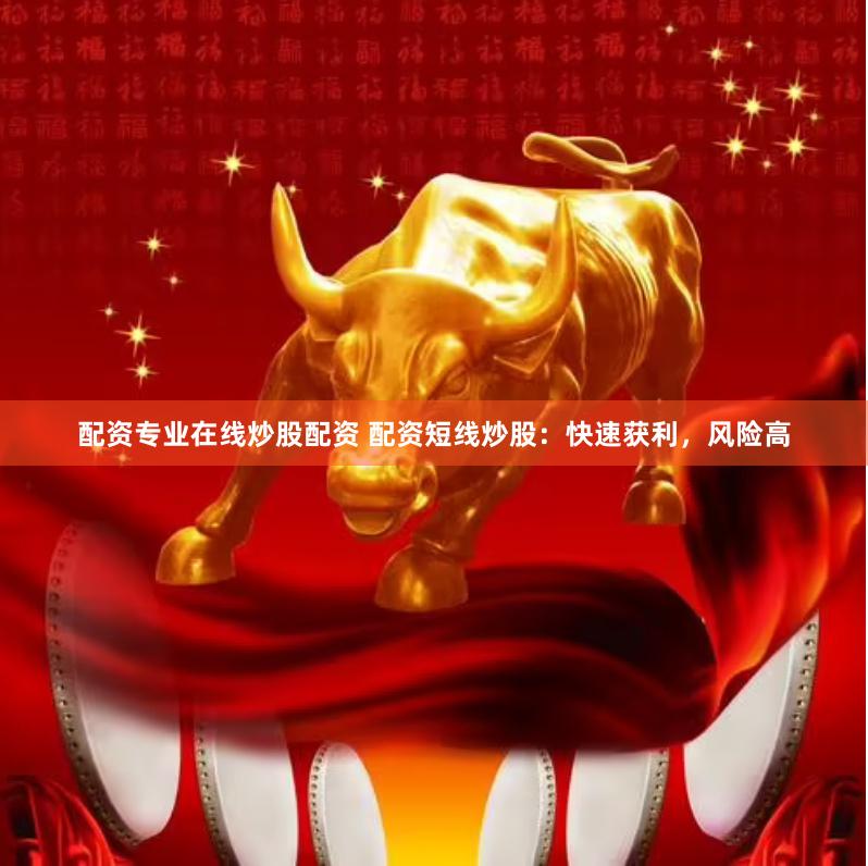 配資專(zhuān)業(yè)在線(xiàn)炒股配資 配資短線(xiàn)炒股：快速獲利，風(fēng)險(xiǎn)高