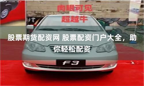 股票期貨配資網(wǎng) 股票配資門(mén)戶大全，助你輕松配資