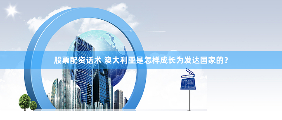 股票配資話術 澳大利亞是怎樣成長為發達國家的？