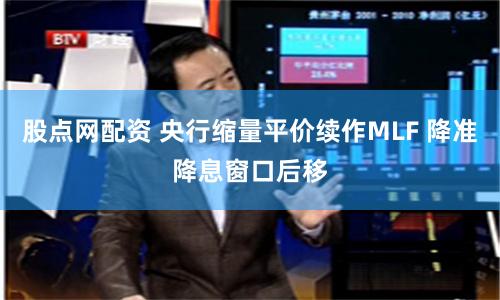 股點網配資 央行縮量平價續作MLF 降準降息窗口后移
