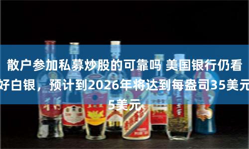 散戶參加私募炒股的可靠嗎 美國銀行仍看好白銀，預計到2026年將達到每盎司35美元