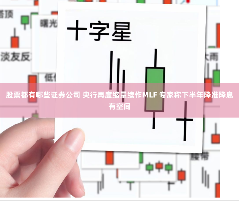 股票都有哪些證券公司 央行再度縮量續作MLF 專家稱下半年降準降息有空間