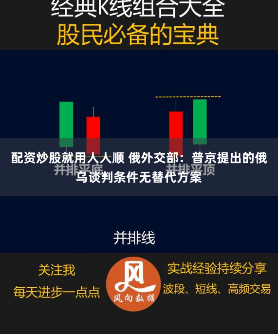 配資炒股就用人人順 俄外交部：普京提出的俄烏談判條件無替代方案