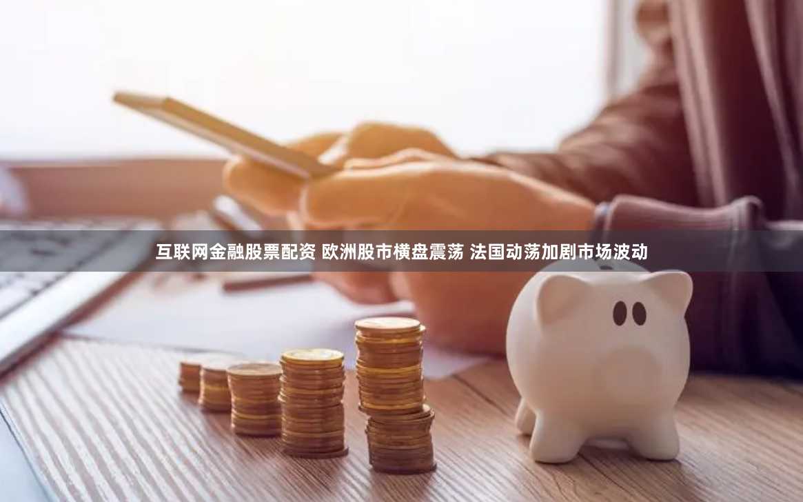 互聯(lián)網(wǎng)金融股票配資 歐洲股市橫盤震蕩 法國動蕩加劇市場波動
