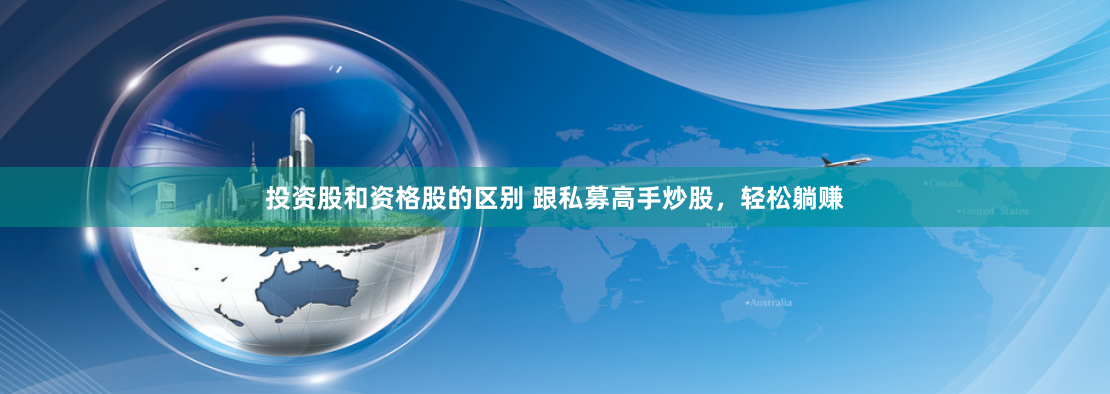 投資股和資格股的區別 跟私募高手炒股，輕松躺賺