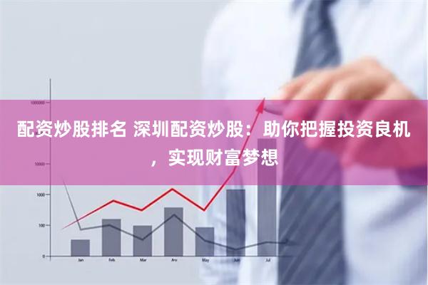 配資炒股排名 深圳配資炒股：助你把握投資良機(jī)，實(shí)現(xiàn)財(cái)富夢(mèng)想