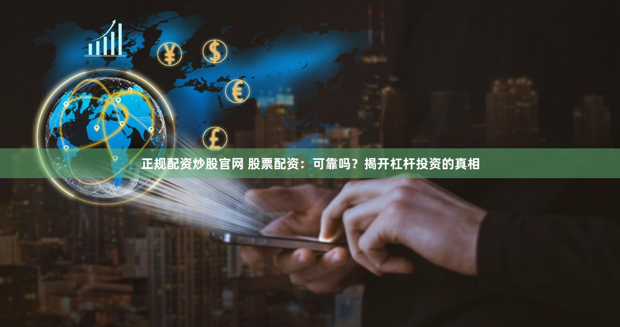正規配資炒股官網 股票配資：可靠嗎？揭開杠桿投資的真相
