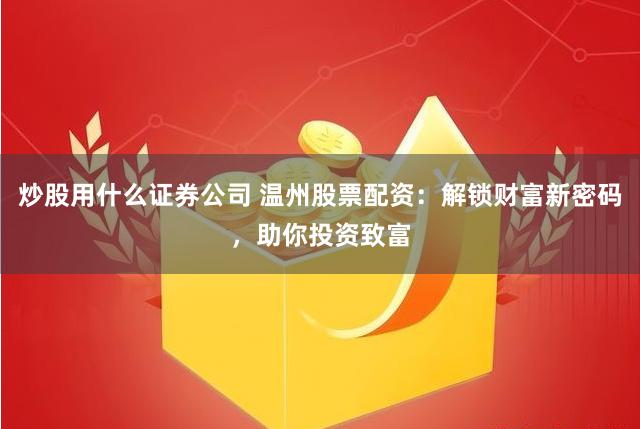 炒股用什么證券公司 溫州股票配資：解鎖財(cái)富新密碼，助你投資致富