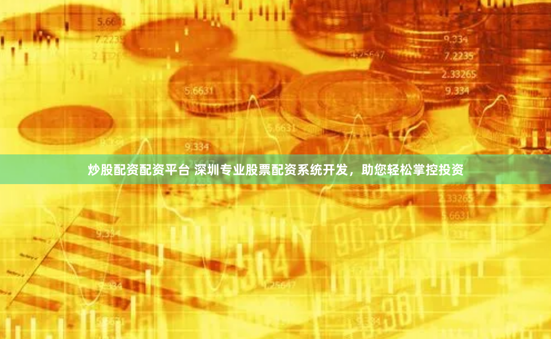 炒股配資配資平臺 深圳專業股票配資系統開發，助您輕松掌控投資
