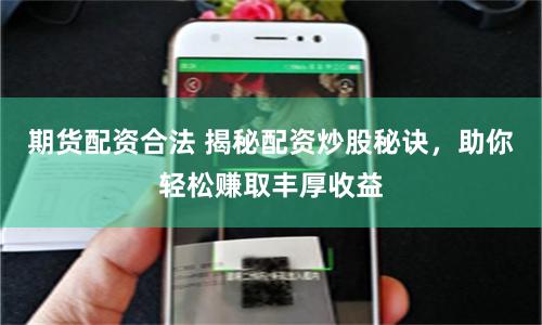 期貨配資合法 揭秘配資炒股秘訣，助你輕松賺取豐厚收益
