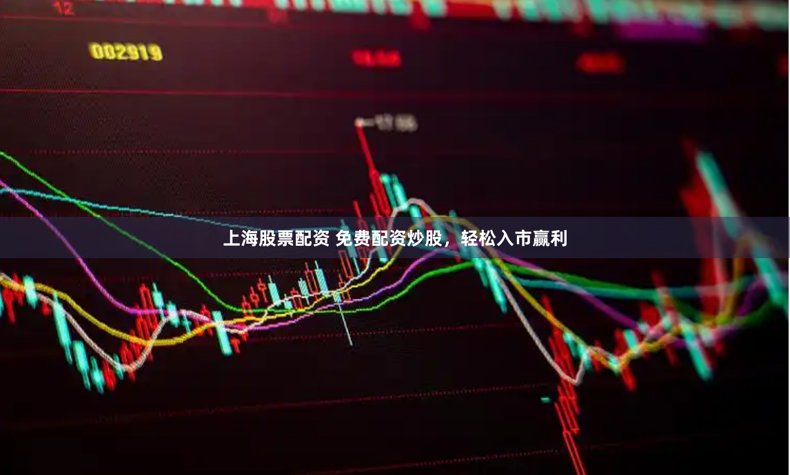 上海股票配資 免費配資炒股，輕松入市贏利
