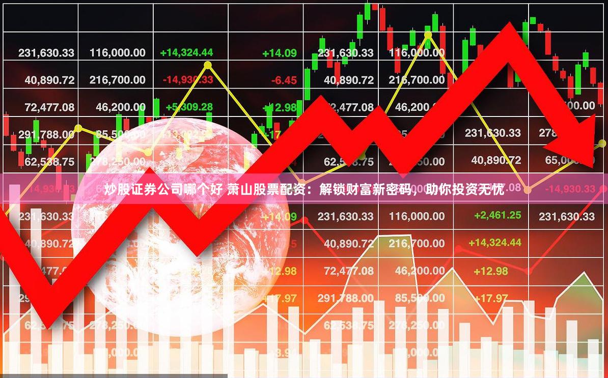 炒股證券公司哪個好 蕭山股票配資：解鎖財富新密碼，助你投資無憂