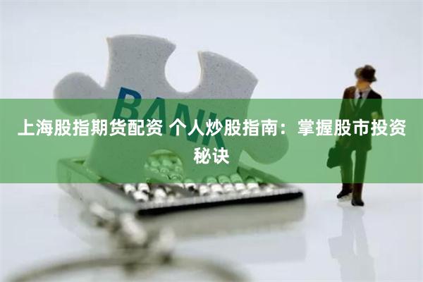 上海股指期貨配資 個人炒股指南：掌握股市投資秘訣