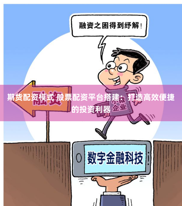 期貨配資模式 股票配資平臺搭建：打造高效便捷的投資利器