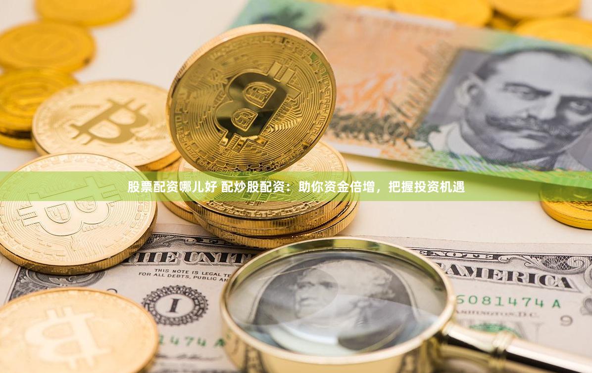 股票配資哪兒好 配炒股配資：助你資金倍增，把握投資機(jī)遇