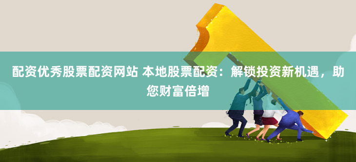 配資優秀股票配資網站 本地股票配資：解鎖投資新機遇，助您財富倍增