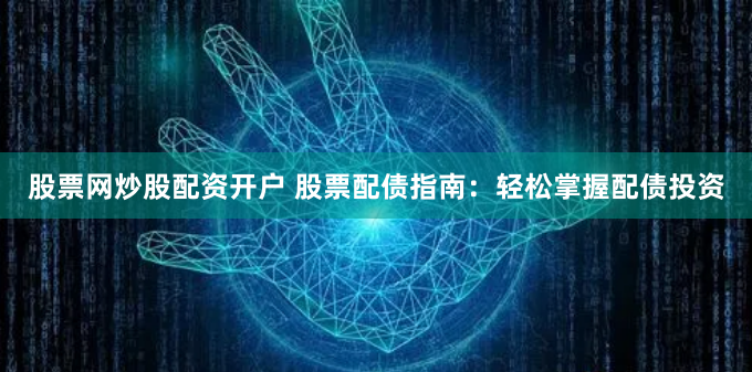 股票網炒股配資開戶 股票配債指南：輕松掌握配債投資