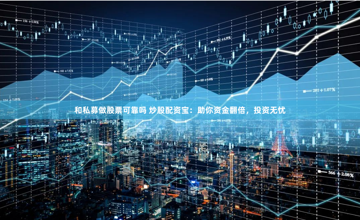 和私募做股票可靠嗎 炒股配資寶：助你資金翻倍，投資無憂