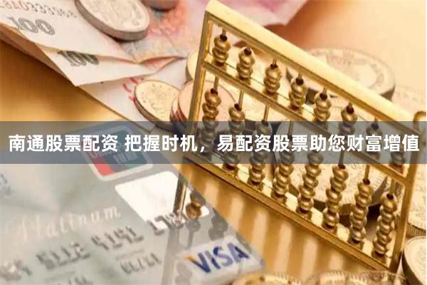 南通股票配資 把握時機，易配資股票助您財富增值