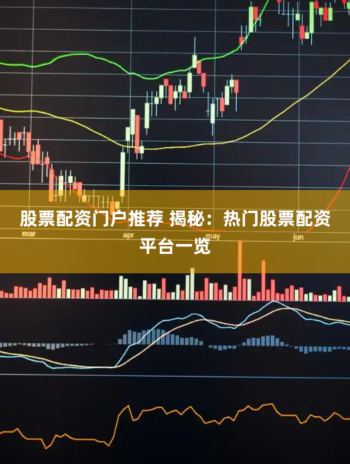 股票配資門戶推薦 揭秘：熱門股票配資平臺一覽