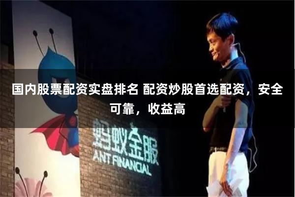 國內股票配資實盤排名 配資炒股首選配資，安全可靠，收益高