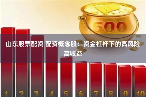 山東股票配資 配資概念股：資金杠桿下的高風(fēng)險高收益