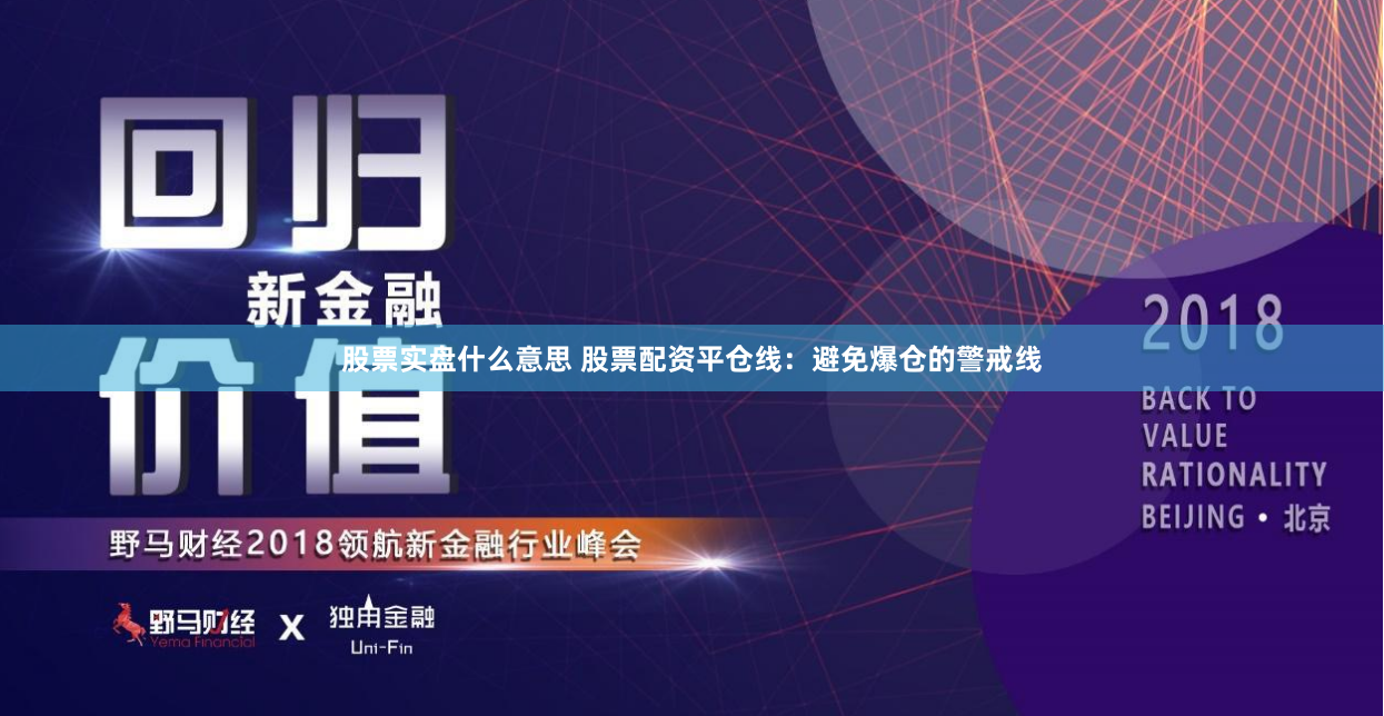 股票實盤什么意思 股票配資平倉線：避免爆倉的警戒線