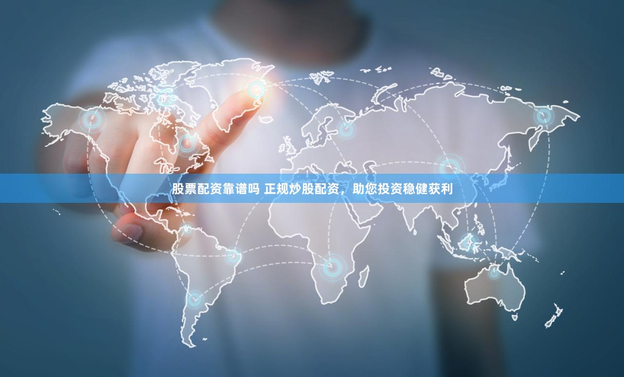 股票配資靠譜嗎 正規炒股配資，助您投資穩健獲利