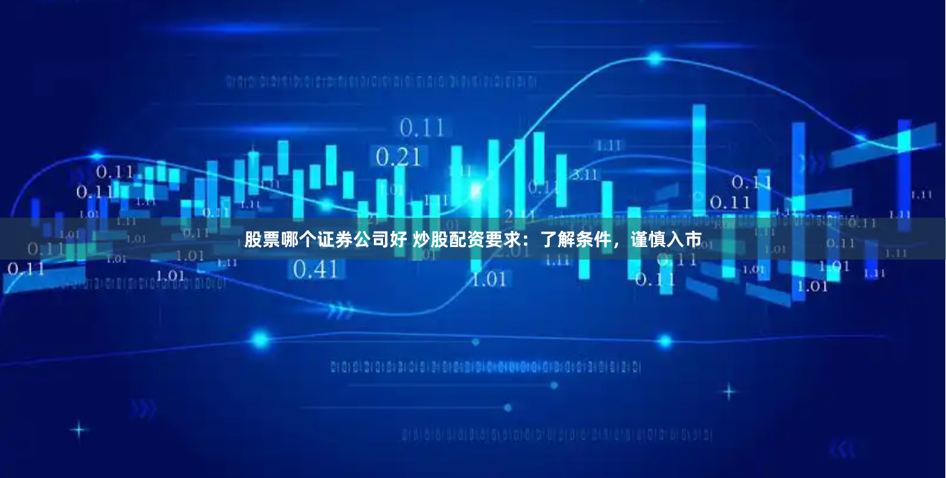 股票哪個證券公司好 炒股配資要求：了解條件，謹慎入市