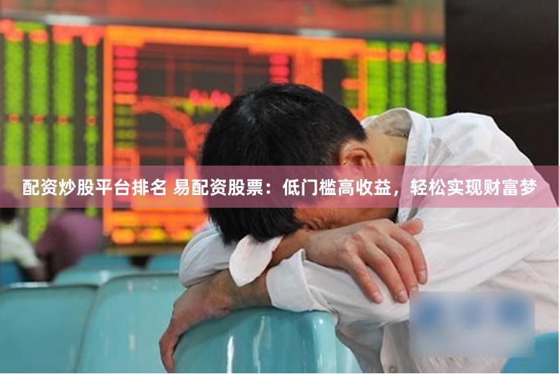 配資炒股平臺排名 易配資股票：低門檻高收益，輕松實現財富夢