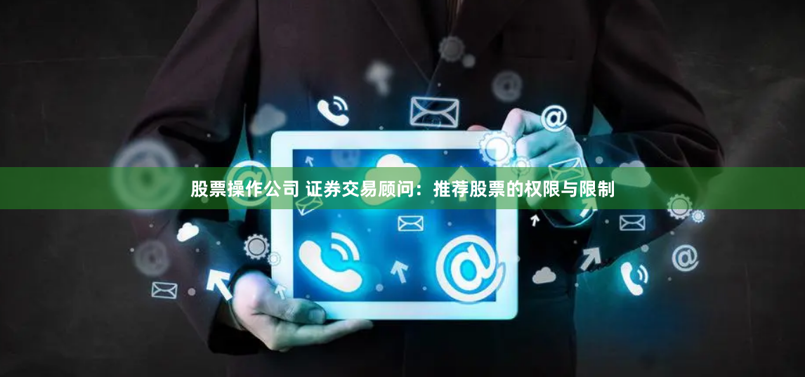股票操作公司 證券交易顧問(wèn)：推薦股票的權(quán)限與限制