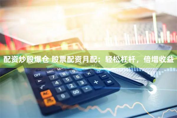 配資炒股爆倉 股票配資月配：輕松杠桿，倍增收益