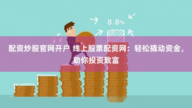 配資炒股官網開戶 線上股票配資網：輕松撬動資金，助你投資致富