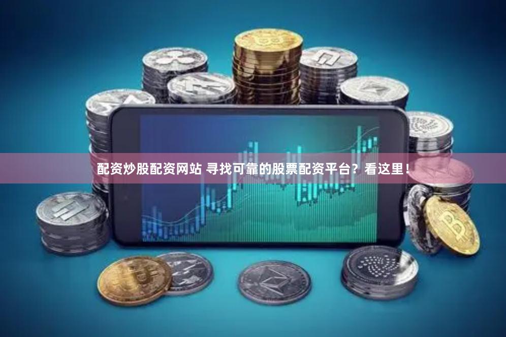 配資炒股配資網站 尋找可靠的股票配資平臺？看這里！