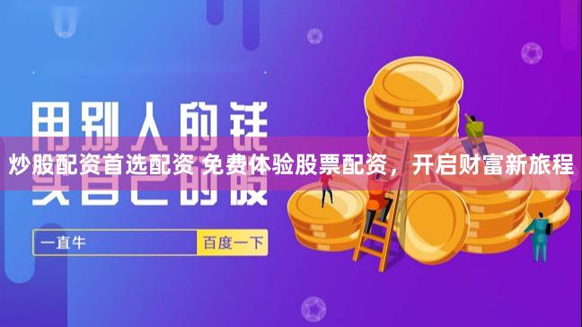 炒股配資首選配資 免費體驗股票配資，開啟財富新旅程